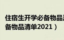 住宿生开学必备物品清单初一（住宿生开学必备物品清单2021）
