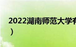 2022湖南师范大学有哪些校区（分别都在哪）