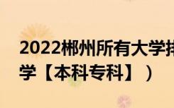 2022郴州所有大学排名（湖南郴州有哪些大学【本科专科】）