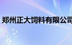 郑州正大饲料有限公司地址（郑州正大饲料）