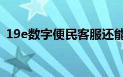 19e数字便民客服还能用吗（19e数字便民）