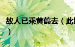 故人已乘黄鹤去（此地空余黄鹤楼是什么意思）