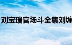 刘宝瑞官场斗全集刘墉（刘宝瑞 官场斗全集）