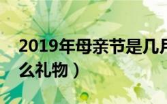 2019年母亲节是几月几号（母亲节送妈妈什么礼物）