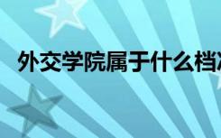 外交学院属于什么档次（外交学院怎么样）