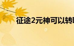征途2元神可以转职吗（征途2元神）