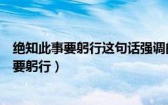 绝知此事要躬行这句话强调的是（纸上得来终觉浅绝知此事要躬行）
