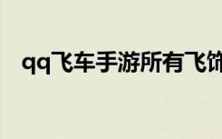 qq飞车手游所有飞饰（qq飞车绝版手饰）