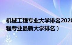 机械工程专业大学排名2020全国排行榜（2022全国机械工程专业最新大学排名）