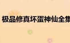 极品修真坏蛋神仙全集（极品修真坏蛋神仙）