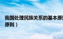 我国处理民族关系的基本原则是（我国处理民族关系的基本原则）