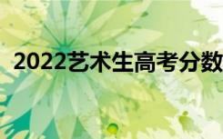 2022艺术生高考分数线怎么算（如何折算）