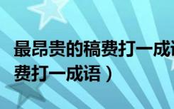 最昂贵的稿费打一成语一字千金（最昂贵的稿费打一成语）