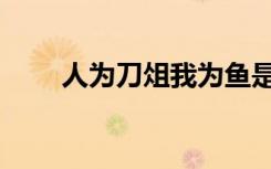 人为刀俎我为鱼是什么意思（人为）