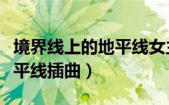 境界线上的地平线女主唱的歌（境界线上的地平线插曲）