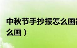 中秋节手抄报怎么画很好看（中秋节手抄报怎么画）