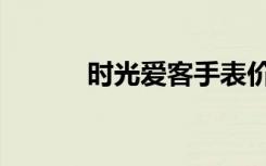 时光爱客手表价格（时光爱客）