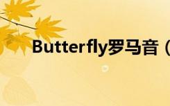 Butterfly罗马音（butterfly罗马音）