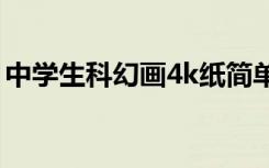 中学生科幻画4k纸简单漂亮（中学生科幻画）