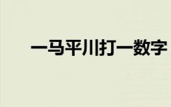 一马平川打一数字（一马平川的意思）