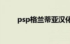 psp格兰蒂亚汉化（psp格兰蒂亚）