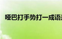 哑巴打手势打一成语是什么（哑巴打手势）