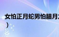 女怕正月蛇男怕腊月龙是什么意思（女怕思凡）