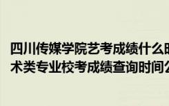 四川传媒学院艺考成绩什么时间公布（四川传媒学院2022艺术类专业校考成绩查询时间公布）