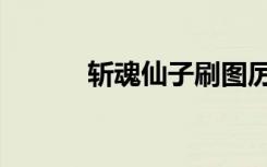 斩魂仙子刷图厉害（斩魂仙子）