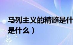 马列主义的精髓是什么?（马克思主义的精髓是什么）