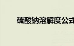 硫酸钠溶解度公式（硫酸钠溶解度）