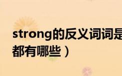 strong的反义词词是什么（strong的反义词都有哪些）