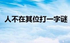 人不在其位打一字谜（人不在其位 打一字）