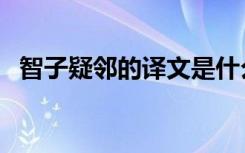 智子疑邻的译文是什么（智子疑邻的译文）