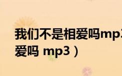 我们不是相爱吗mp3在线下载（我们不是相爱吗 mp3）