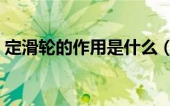 定滑轮的作用是什么（定滑轮的作用是什么）