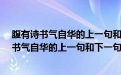 腹有诗书气自华的上一句和下一句是什么?拼音版（腹有诗书气自华的上一句和下一句是什么）