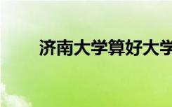 济南大学算好大学吗（实力怎么样）