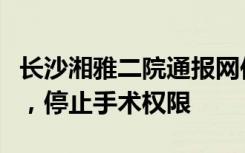 长沙湘雅二院通报网传医生作风问题：已免职，停止手术权限