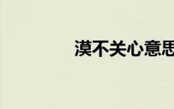 漠不关心意思（漠不关心）