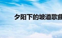 夕阳下的坡道歌曲（夕阳下的坡道）