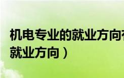 机电专业的就业方向有哪些（机电专业介绍及就业方向）