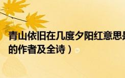 青山依旧在几度夕阳红意思是什么（青山依旧在,几度夕阳红的作者及全诗）