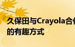 久保田与Crayola合作为孩子们提供实现梦想的有趣方式