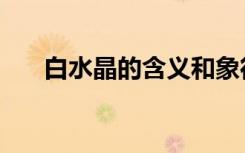 白水晶的含义和象征（白水晶的含义）