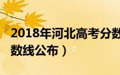 2018年河北高考分数线（2018年河北高考分数线公布）