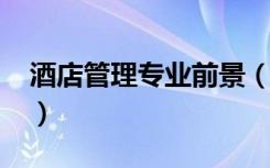 酒店管理专业前景（2022酒店管理专业介绍）