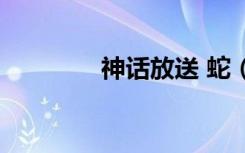 神话放送 蛇（神话放送 sj）