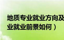地质专业就业方向及前景（2022地质工程专业就业前景如何）