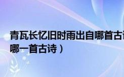 青瓦长忆旧时雨出自哪首古诗（露从今夜白月是故乡明出自哪一首古诗）